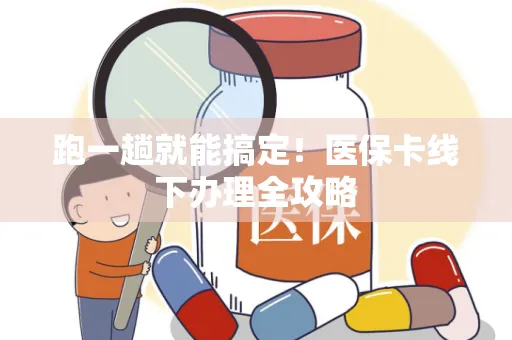 跑一趟就能搞定！医保卡线下办理全攻略